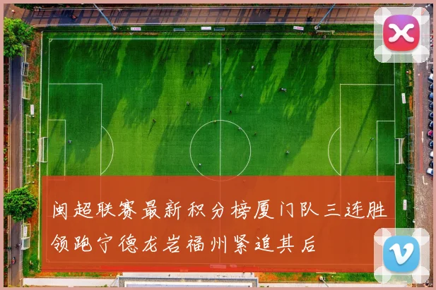 闽超联赛最新积分榜厦门队三连胜领跑宁德龙岩福州紧追其后