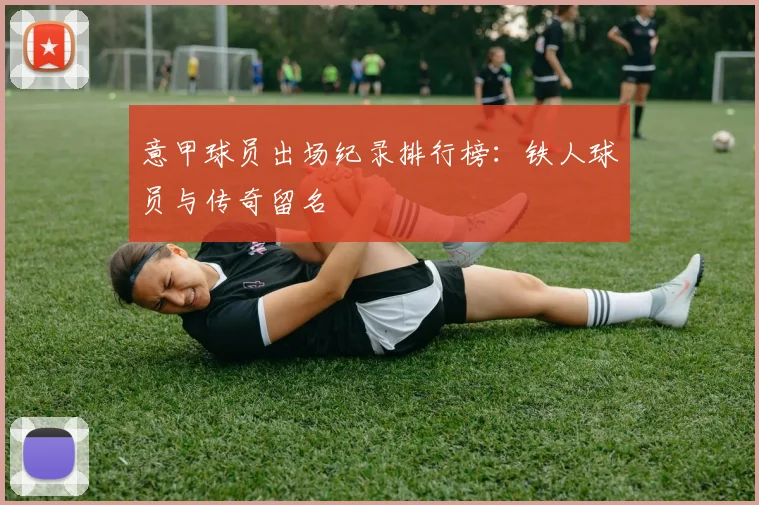 意甲球员出场纪录排行榜：铁人球员与传奇留名