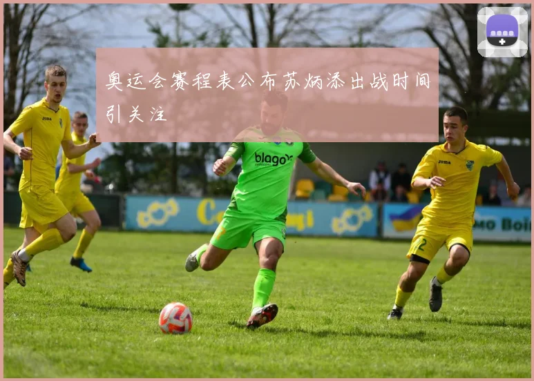 奥运会赛程表公布苏炳添出战时间引关注