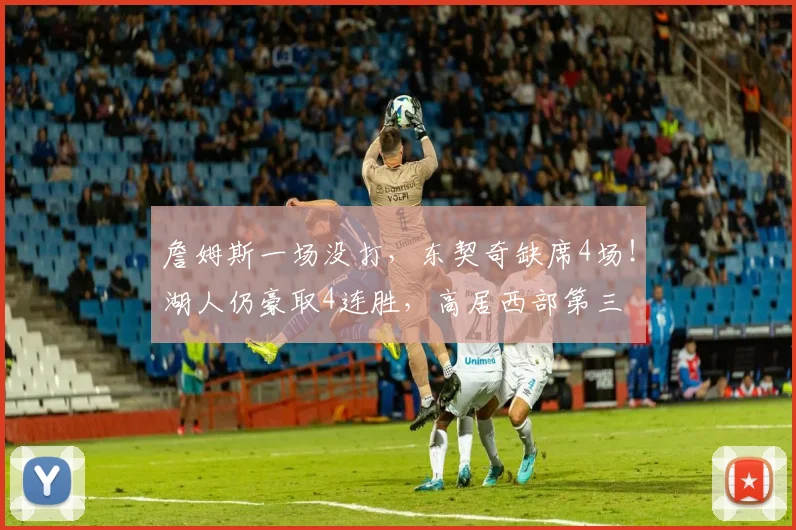 詹姆斯一场没打，东契奇缺席4场！湖人仍豪取4连胜，高居西部第三