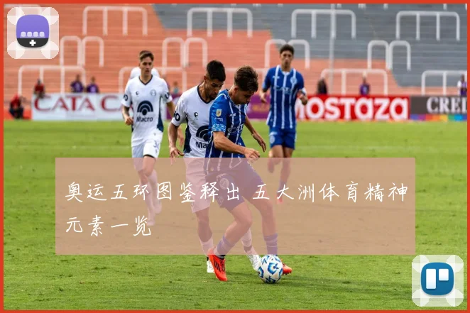 奥运五环图鉴释出 五大洲体育精神元素一览