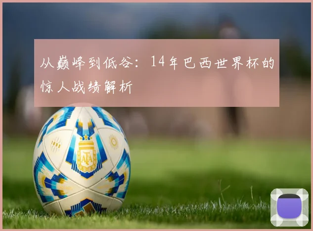 从巅峰到低谷：14年巴西世界杯的惊人战绩解析