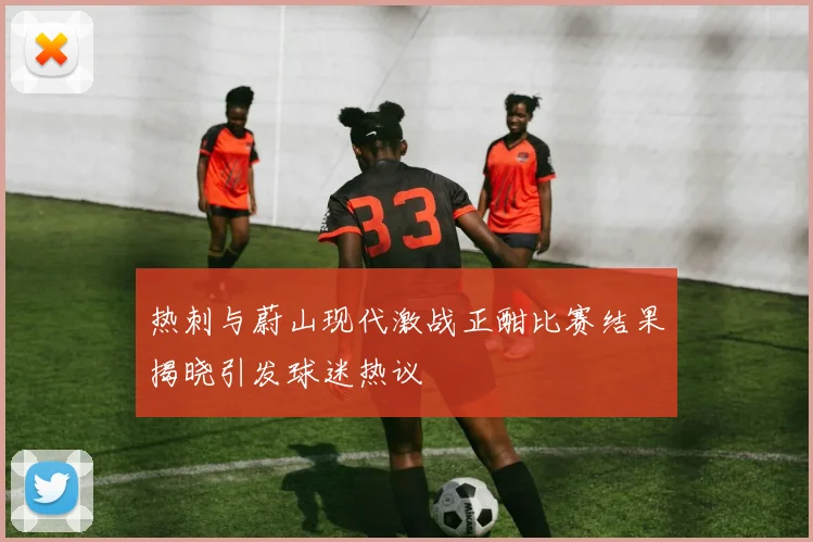热刺与蔚山现代激战正酣比赛结果揭晓引发球迷热议