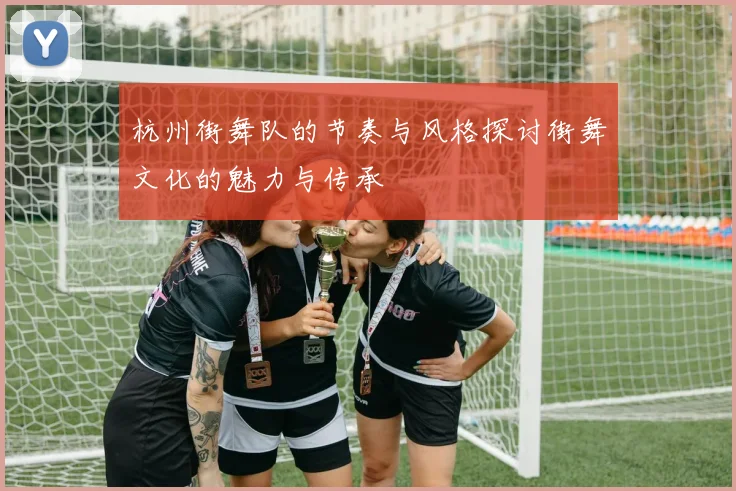 杭州街舞队的节奏与风格探讨街舞文化的魅力与传承
