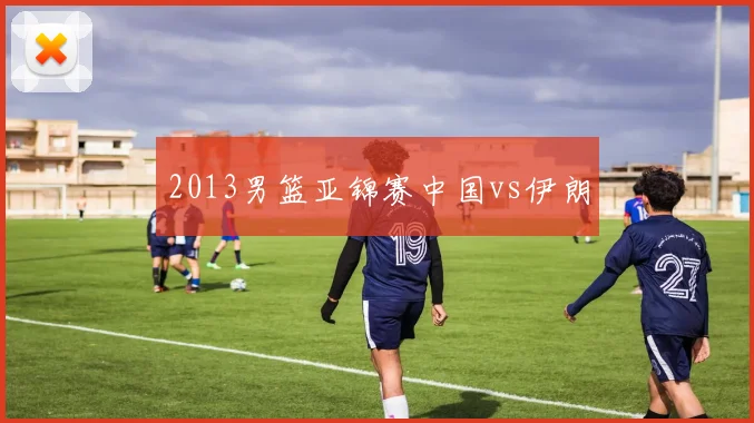 2013男篮亚锦赛中国vs伊朗