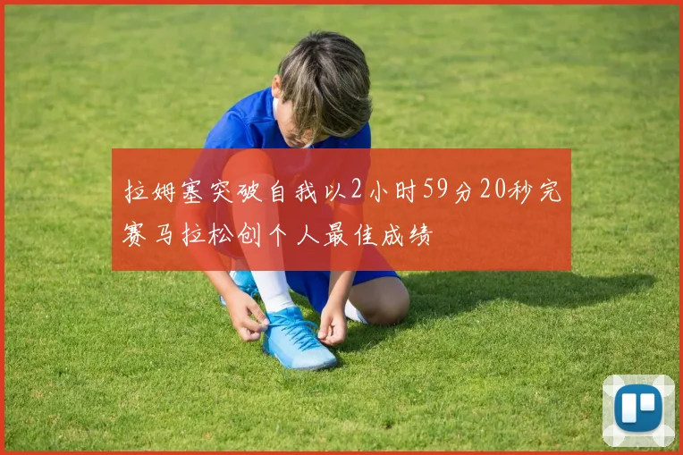 拉姆塞突破自我以2小时59分20秒完赛马拉松创个人最佳成绩